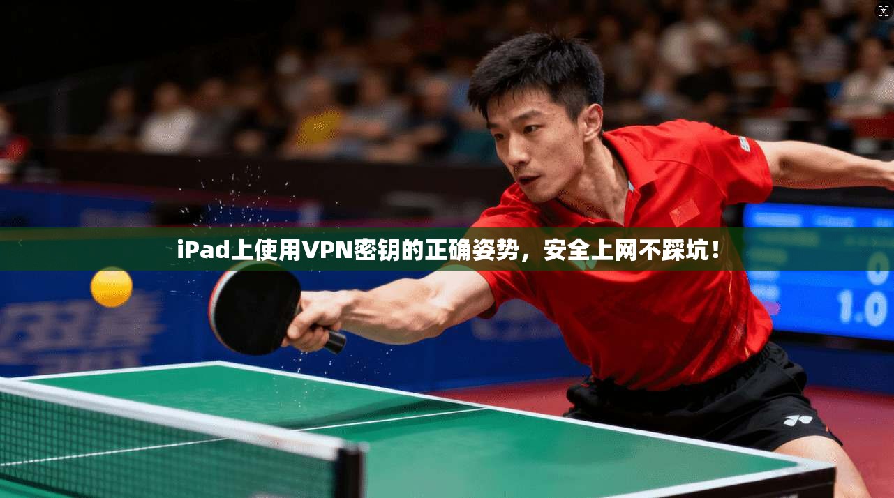 iPad上使用VPN密钥的正确姿势,安全上网不踩坑! iPad上使用VPN密钥的正确姿势,安全上网不踩坑!