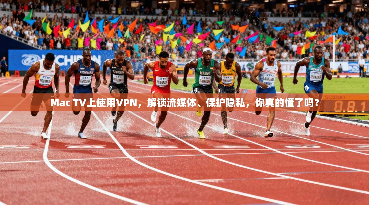 Mac TV上使用VPN，解锁流媒体、保护隐私，你真的懂了吗？