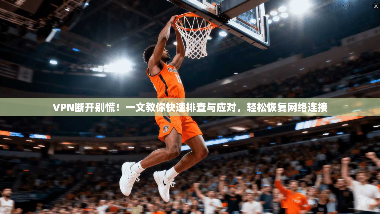 VPN断开别慌！一文教你快速排查与应对，轻松恢复网络连接