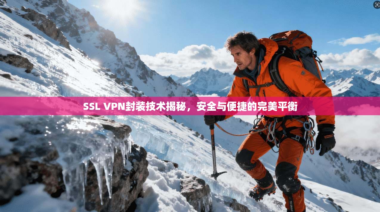 SSL VPN封装技术揭秘,安全与便捷的完美平衡 SSL VPN封装技术揭秘,安全与便捷的完美平衡
