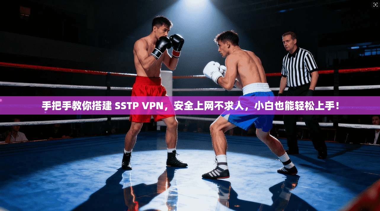 手把手教你搭建 SSTP VPN，安全上网不求人，小白也能轻松上手！