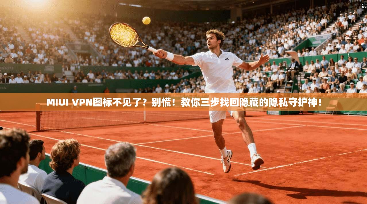 MIUI VPN图标不见了?别慌!教你三步找回隐藏的隐私守护神! MIUI VPN图标不见了?别慌!教你三步找回隐藏的隐私守护神!