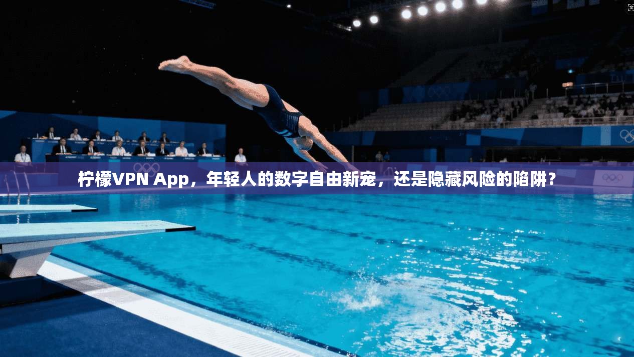 柠檬VPN App,年轻人的数字自由新宠,还是隐藏风险的陷阱? 柠檬VPN App,年轻人的数字自由新宠,还是隐藏风险的陷阱?