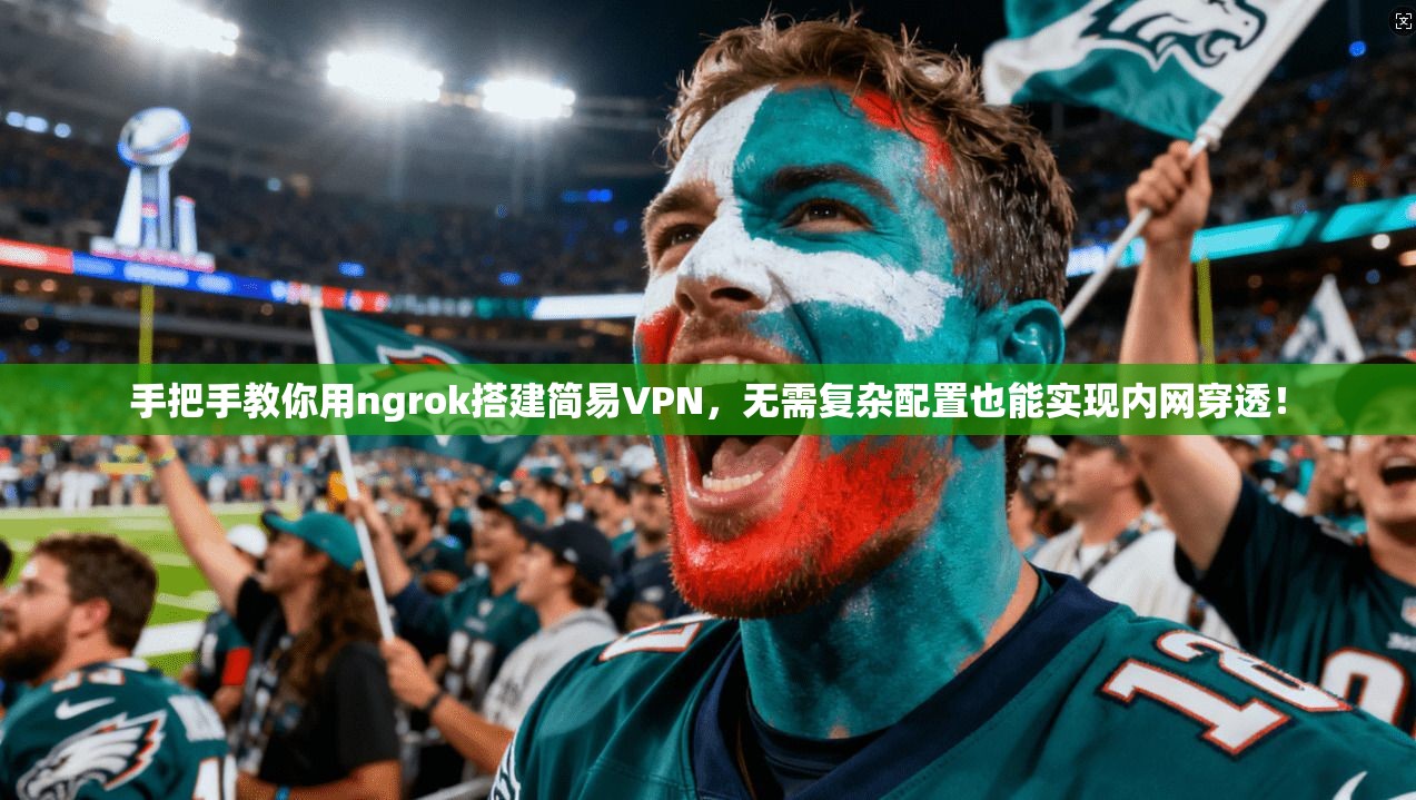 手把手教你用ngrok搭建简易VPN，无需复杂配置也能实现内网穿透！