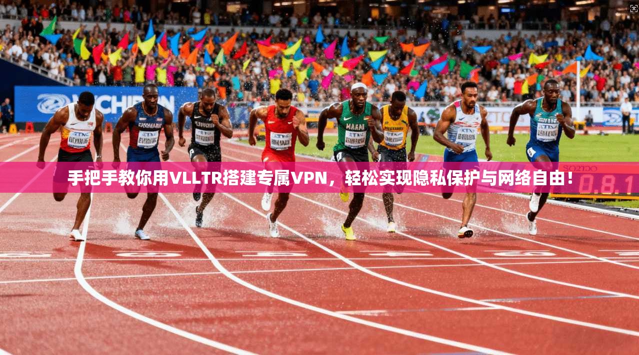 手把手教你用VLLTR搭建专属VPN,轻松实现隐私保护与网络自由! 手把手教你用VLLTR搭建专属VPN,轻松实现隐私保护与网络自由!