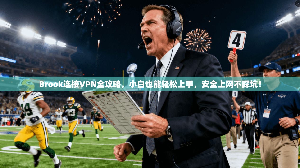 Brook连接VPN全攻略,小白也能轻松上手,安全上网不踩坑! Brook连接VPN全攻略,小白也能轻松上手,安全上网不踩坑!