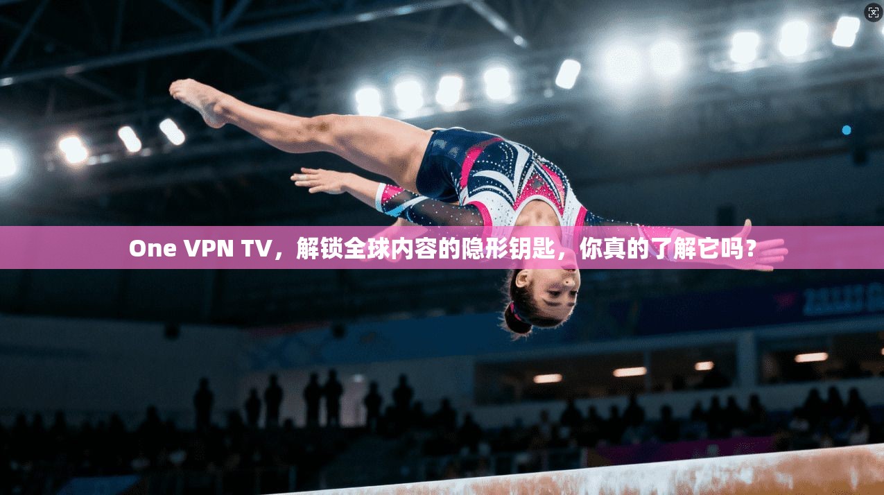 One VPN TV,解锁全球内容的隐形钥匙,你真的了解它吗? One VPN TV,解锁全球内容的隐形钥匙,你真的了解它吗?