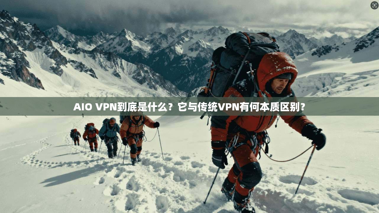 AIO VPN到底是什么?它与传统VPN有何本质区别? AIO VPN到底是什么?它与传统VPN有何本质区别?