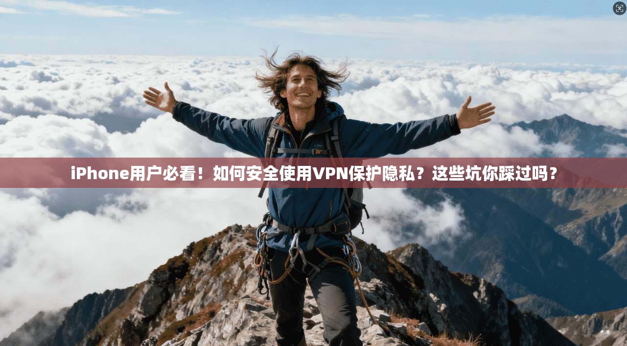 iPhone用户必看!如何安全使用VPN保护隐私?这些坑你踩过吗? iPhone用户必看!如何安全使用VPN保护隐私?这些坑你踩过吗?