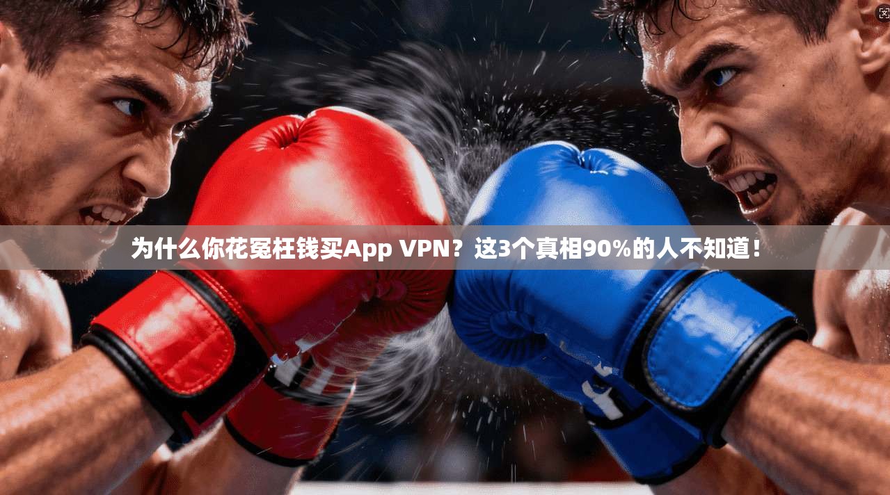 为什么你花冤枉钱买App VPN?这3个真相90%的人不知道! 为什么你花冤枉钱买App VPN?这3个真相90%的人不知道!
