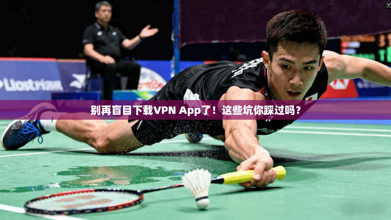 别再盲目下载VPN App了!这些坑你踩过吗? 别再盲目下载VPN App了!这些坑你踩过吗?