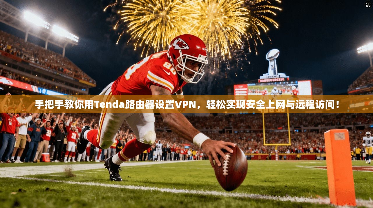 手把手教你用Tenda路由器设置VPN，轻松实现安全上网与远程访问！