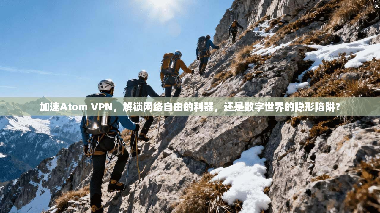 加速Atom VPN，解锁网络自由的利器，还是数字世界的隐形陷阱？