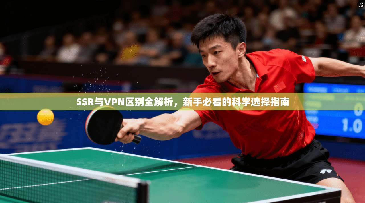 SSR与VPN区别全解析,新手必看的科学选择指南 SSR与VPN区别全解析,新手必看的科学选择指南