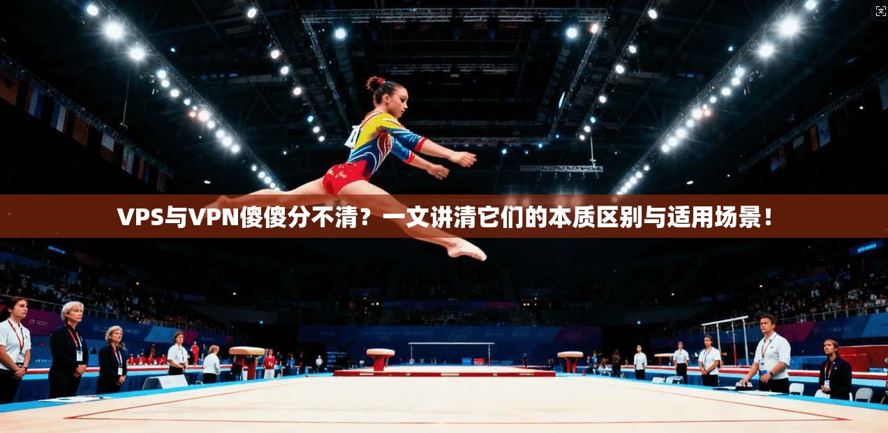 VPS与VPN傻傻分不清?一文讲清它们的本质区别与适用场景! VPS与VPN傻傻分不清?一文讲清它们的本质区别与适用场景!