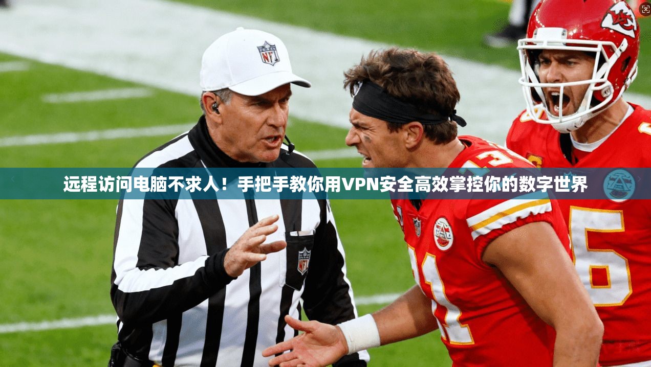 远程访问电脑不求人！手把手教你用VPN安全高效掌控你的数字世界