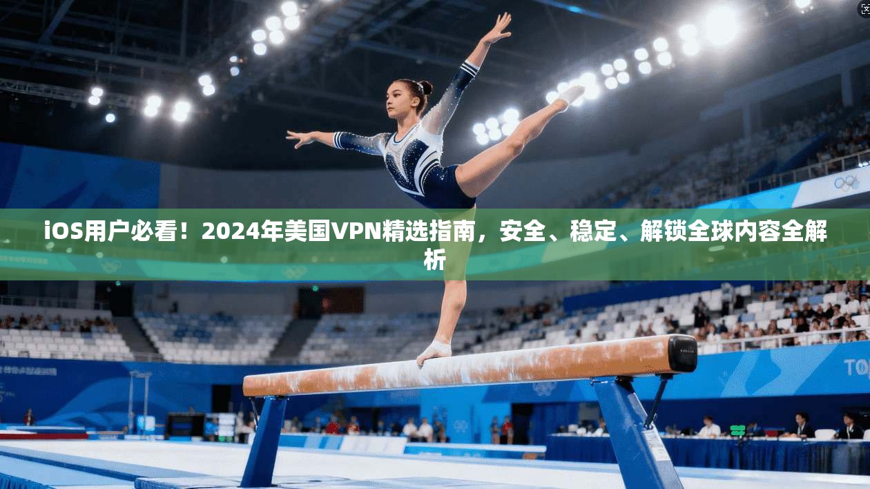 iOS用户必看!2024年美国VPN精选指南,安全、稳定、解锁全球内容全解析 iOS用户必看!2024年美国VPN精选指南,安全、稳定、解锁全球内容全解析