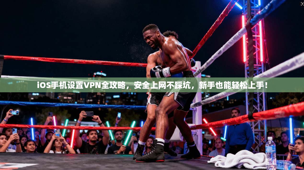 iOS手机设置VPN全攻略,安全上网不踩坑,新手也能轻松上手! iOS手机设置VPN全攻略,安全上网不踩坑,新手也能轻松上手!