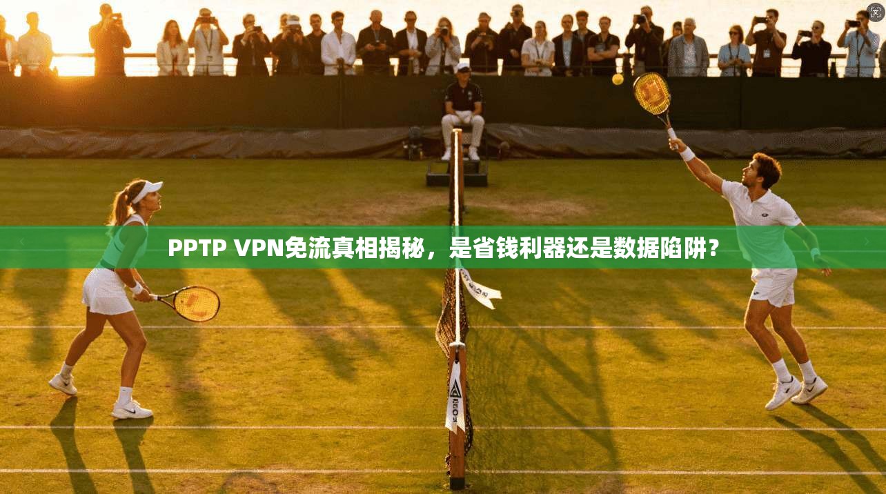 PPTP VPN免流真相揭秘，是省钱利器还是数据陷阱？