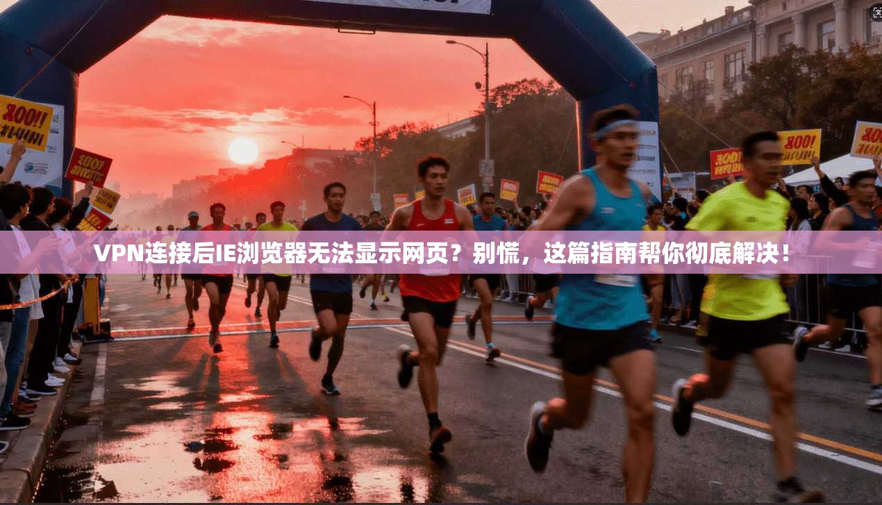 VPN连接后IE浏览器无法显示网页?别慌,这篇指南帮你彻底解决! VPN连接后IE浏览器无法显示网页?别慌,这篇指南帮你彻底解决!