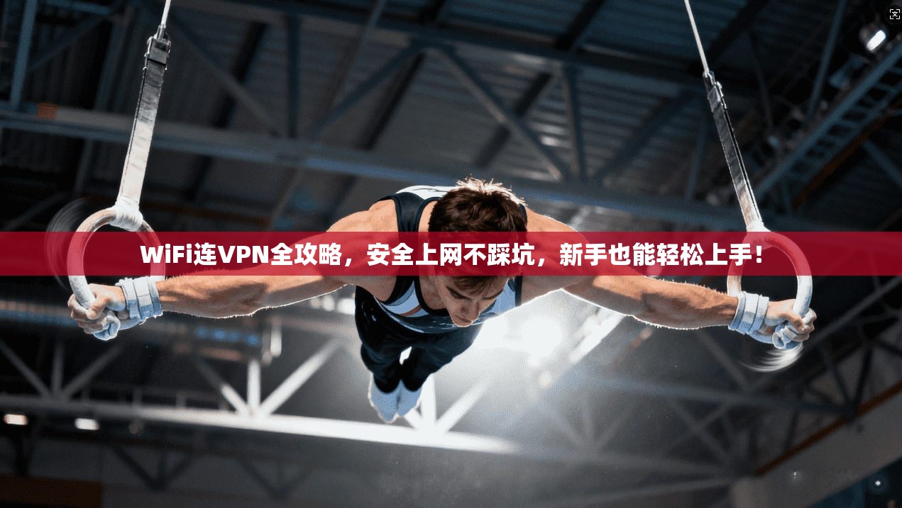 WiFi连VPN全攻略,安全上网不踩坑,新手也能轻松上手! WiFi连VPN全攻略,安全上网不踩坑,新手也能轻松上手!