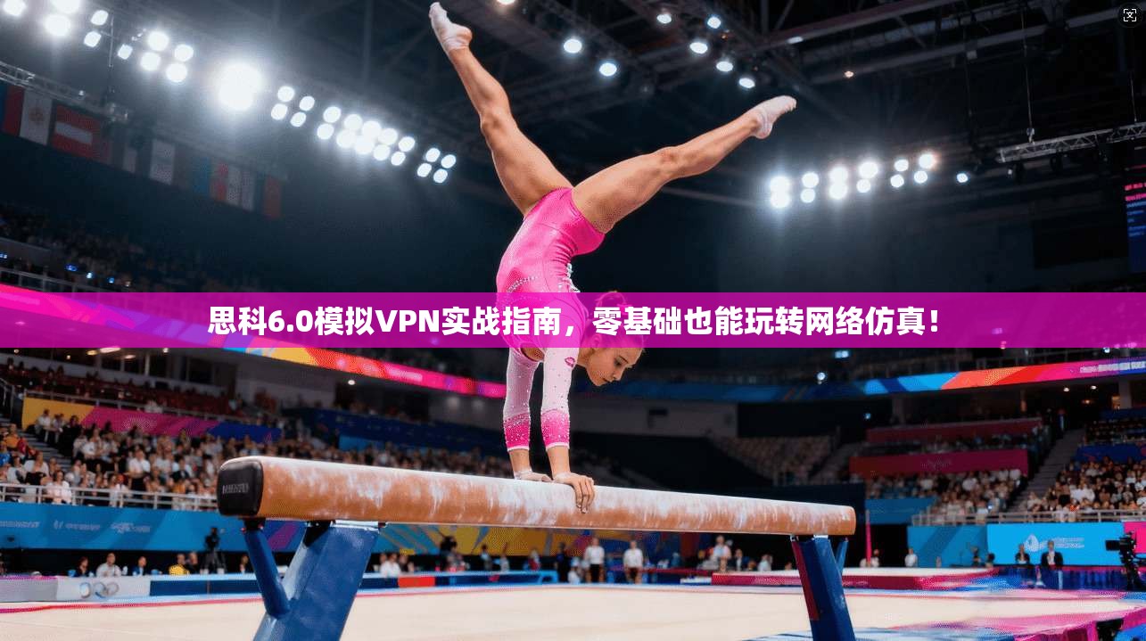 思科6.0模拟VPN实战指南，零基础也能玩转网络仿真！
