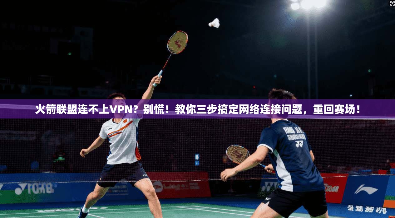 火箭联盟连不上VPN？别慌！教你三步搞定网络连接问题，重回赛场！