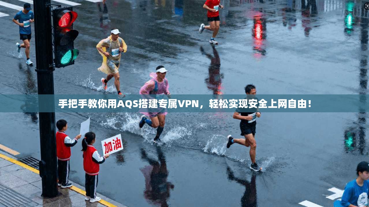 手把手教你用AQS搭建专属VPN，轻松实现安全上网自由！