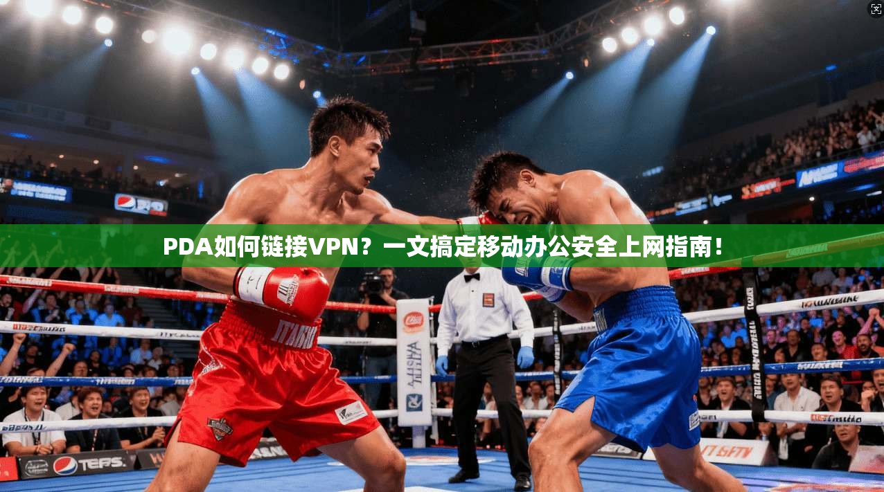PDA如何链接VPN？一文搞定移动办公安全上网指南！