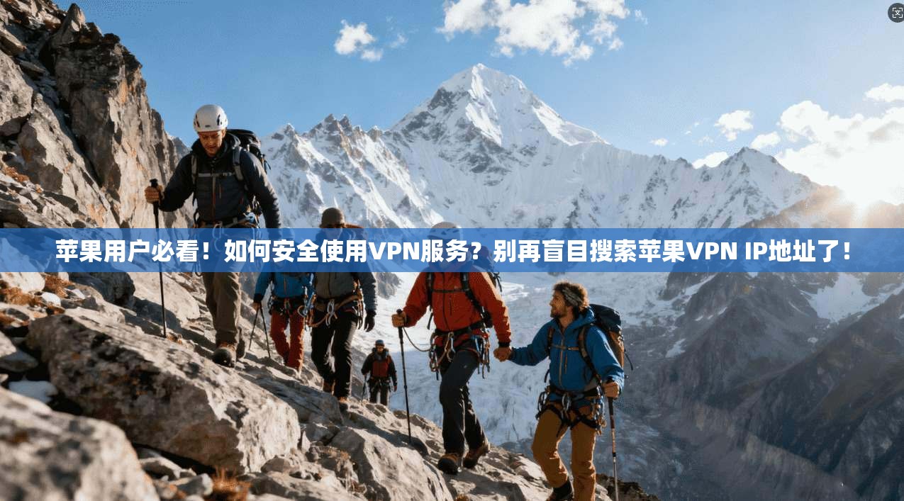 苹果用户必看！如何安全使用VPN服务？别再盲目搜索苹果VPN IP地址了！