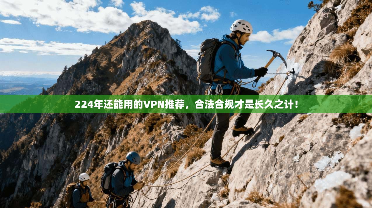 224年还能用的VPN推荐,合法合规才是长久之计! 224年还能用的VPN推荐,合法合规才是长久之计!