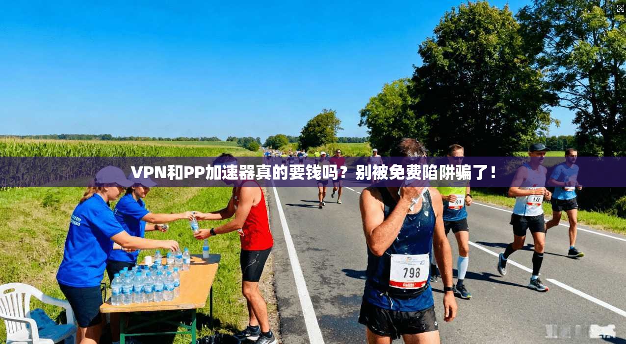 VPN和PP加速器真的要钱吗？别被免费陷阱骗了！