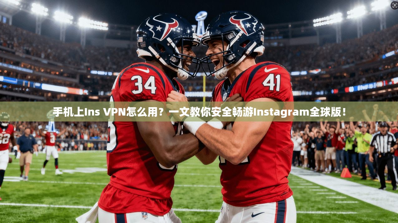 手机上Ins VPN怎么用?一文教你安全畅游Instagram全球版! 手机上Ins VPN怎么用?一文教你安全畅游Instagram全球版!