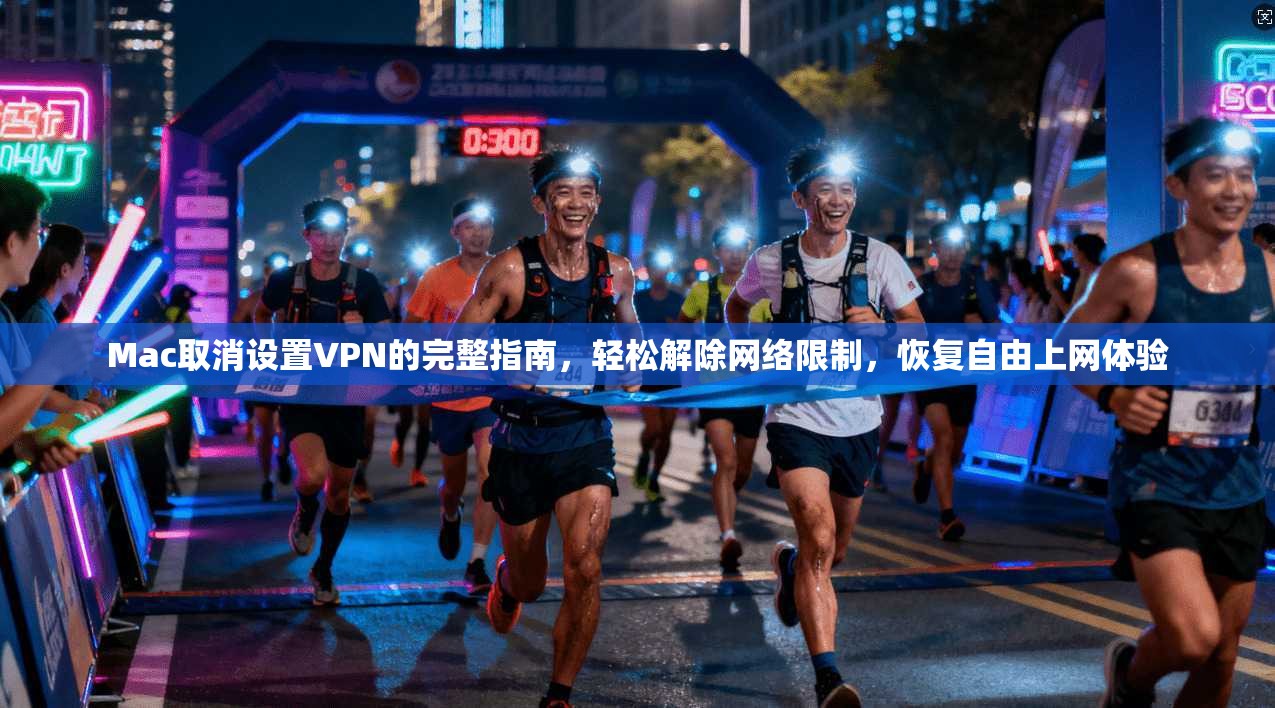 Mac取消设置VPN的完整指南,轻松解除网络限制,恢复自由上网体验 Mac取消设置VPN的完整指南,轻松解除网络限制,恢复自由上网体验