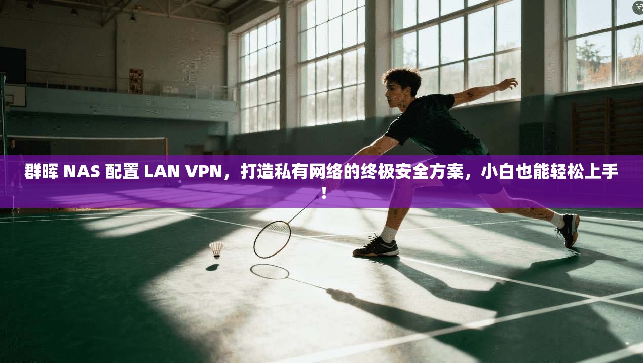 群晖 NAS 配置 LAN VPN,打造私有网络的终极安全方案,小白也能轻松上手! 群晖 NAS 配置 LAN VPN,打造私有网络的终极安全方案,小白也能轻松上手!