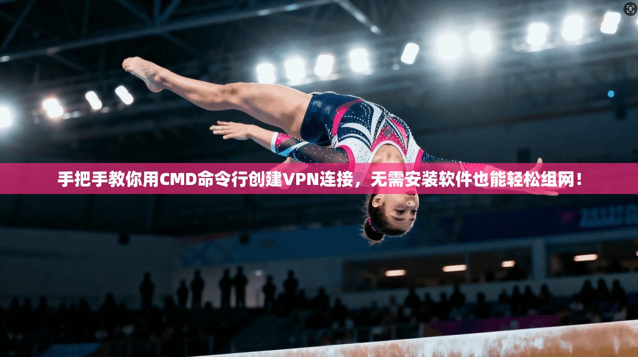手把手教你用CMD命令行创建VPN连接,无需安装软件也能轻松组网! 手把手教你用CMD命令行创建VPN连接,无需安装软件也能轻松组网!