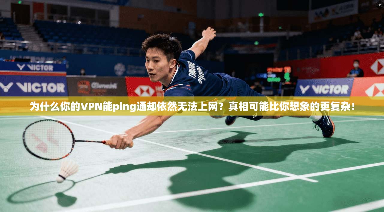 为什么你的VPN能ping通却依然无法上网?真相可能比你想象的更复杂! 为什么你的VPN能ping通却依然无法上网?真相可能比你想象的更复杂!