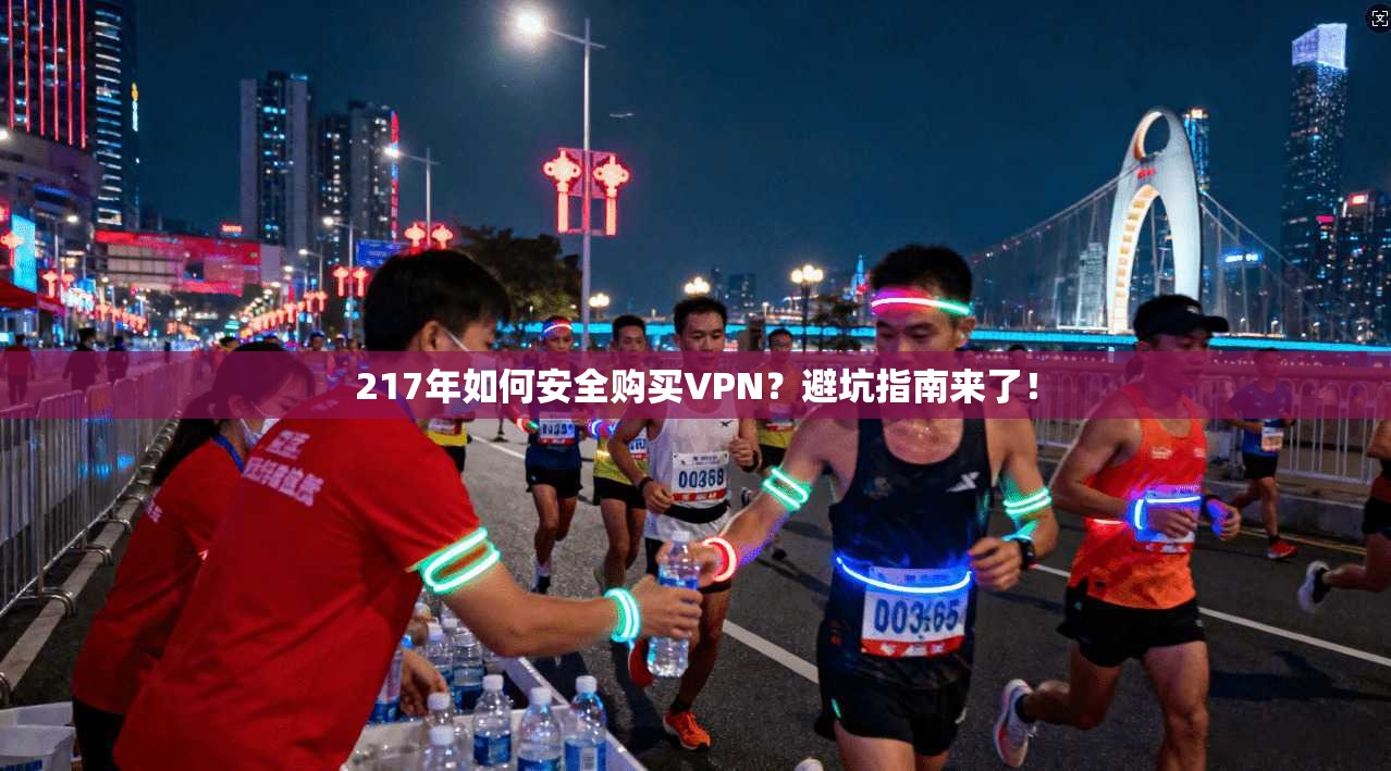 217年如何安全购买VPN？避坑指南来了！