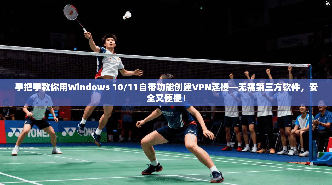 手把手教你用Windows 10/11自带功能创建VPN连接—无需第三方软件，安全又便捷！