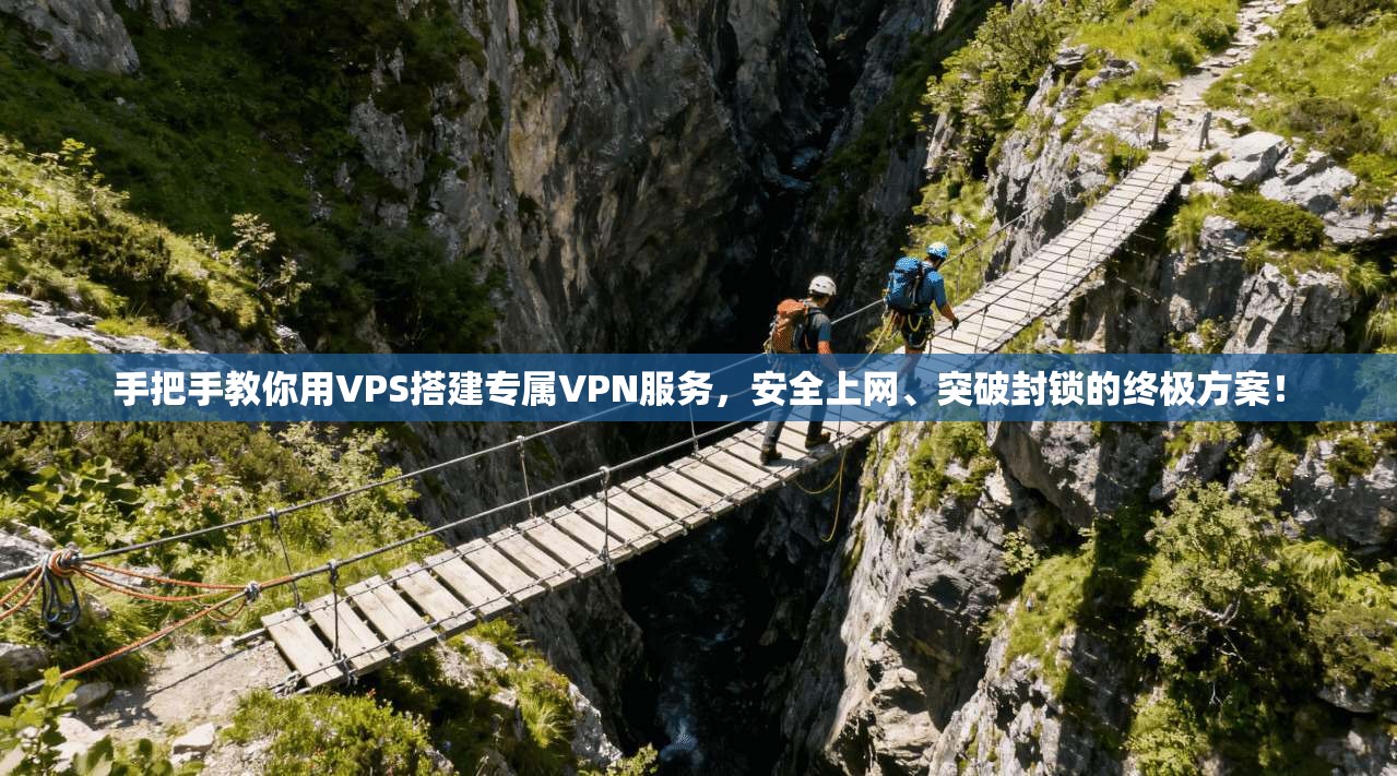 手把手教你用VPS搭建专属VPN服务，安全上网、突破封锁的终极方案！