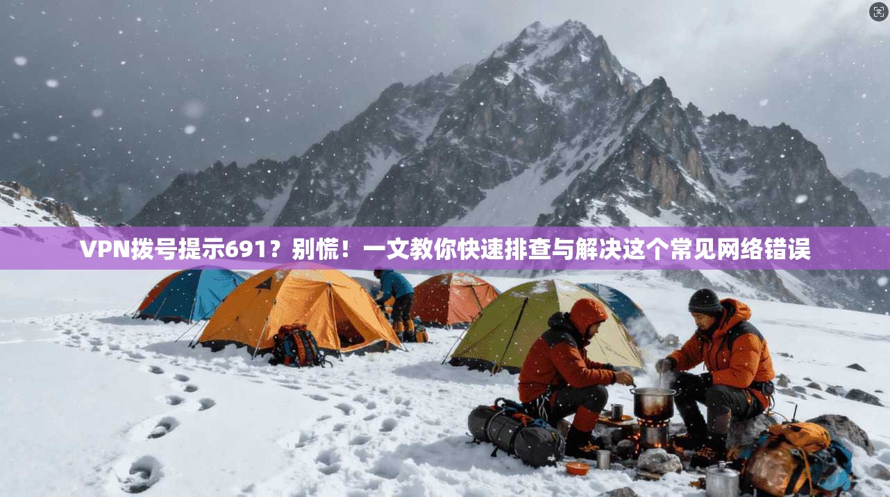 VPN拨号提示691？别慌！一文教你快速排查与解决这个常见网络错误