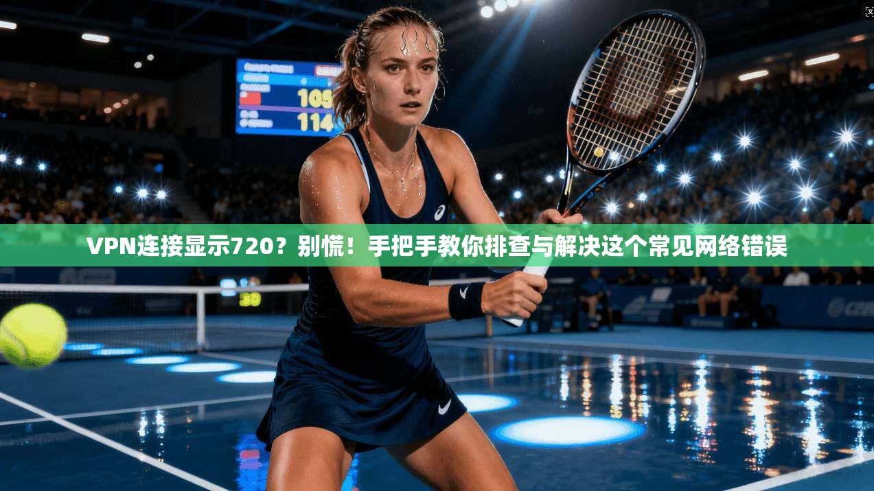 VPN连接显示720？别慌！手把手教你排查与解决这个常见网络错误