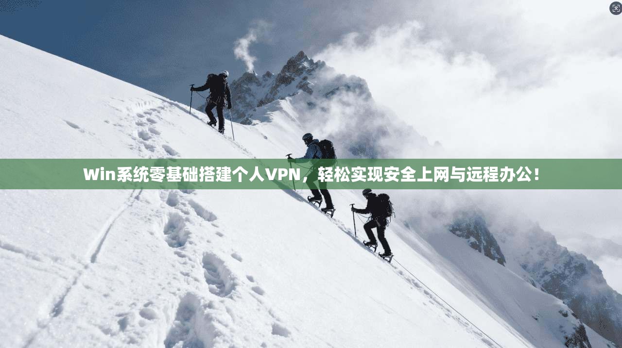 Win系统零基础搭建个人VPN，轻松实现安全上网与远程办公！