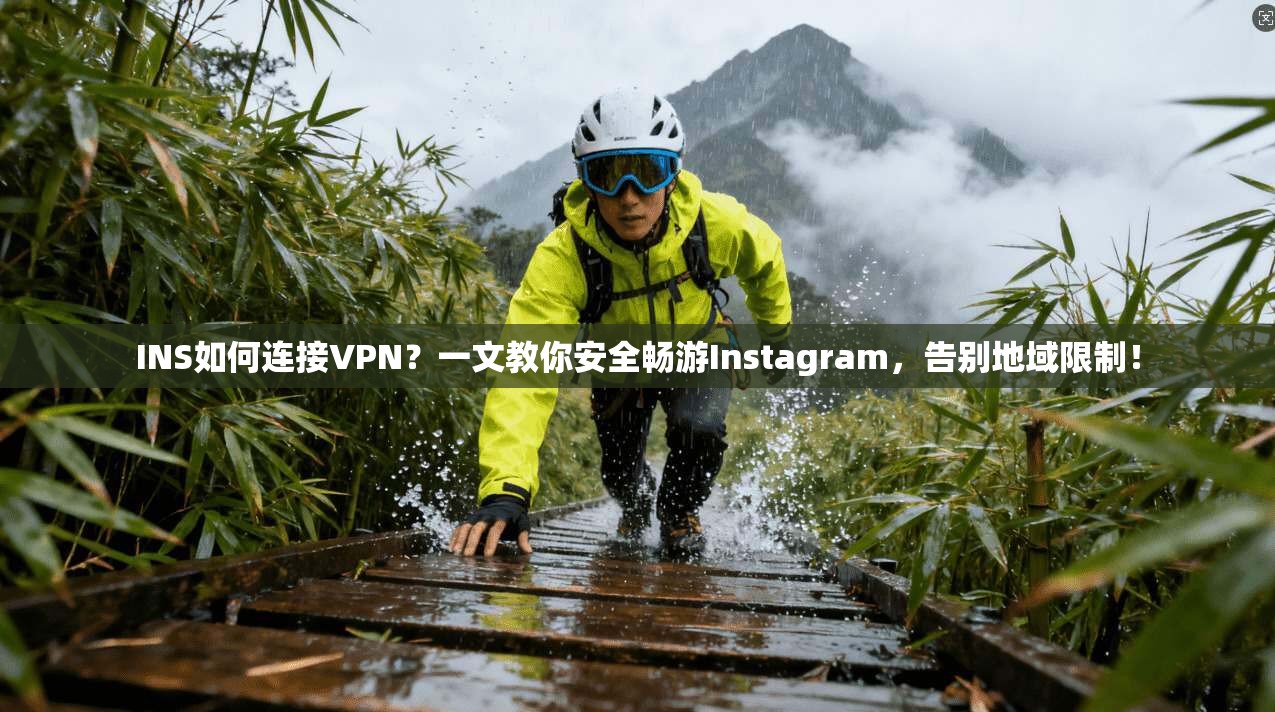INS如何连接VPN？一文教你安全畅游Instagram，告别地域限制！