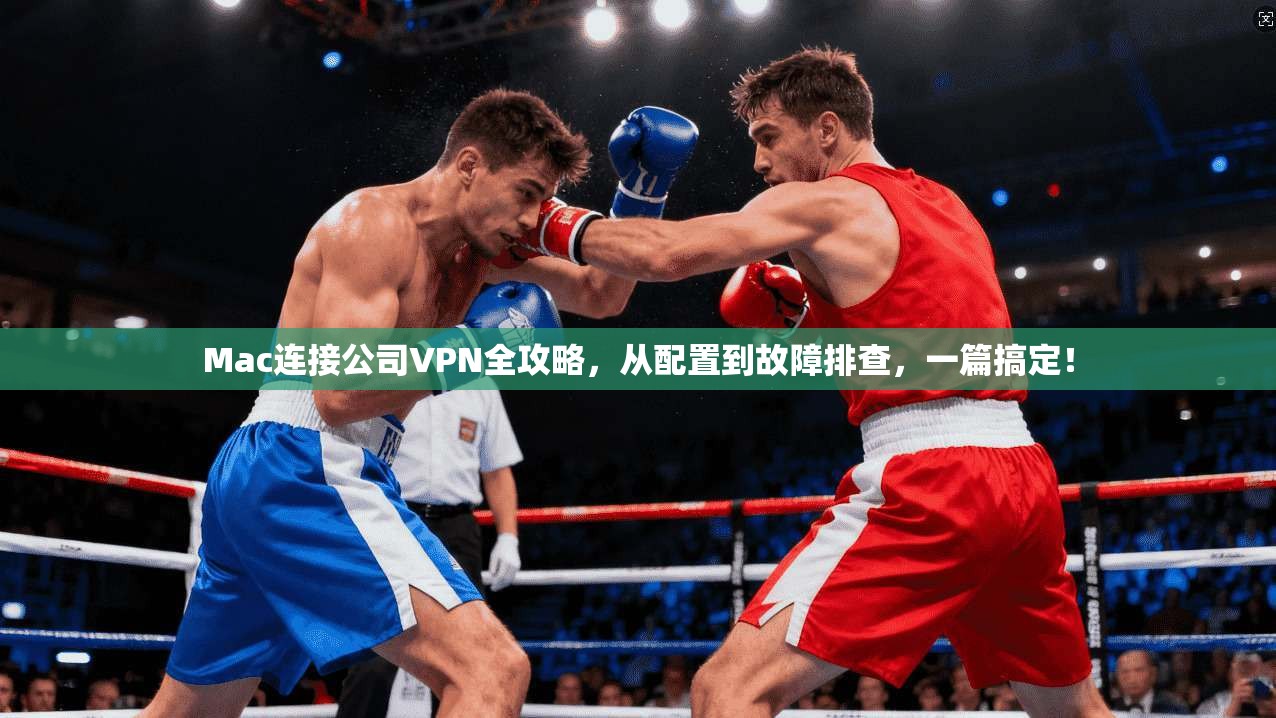 Mac连接公司VPN全攻略，从配置到故障排查，一篇搞定！