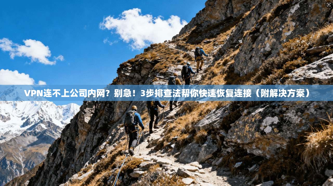 VPN连不上公司内网?别急!3步排查法帮你快速恢复连接(附解决方案)