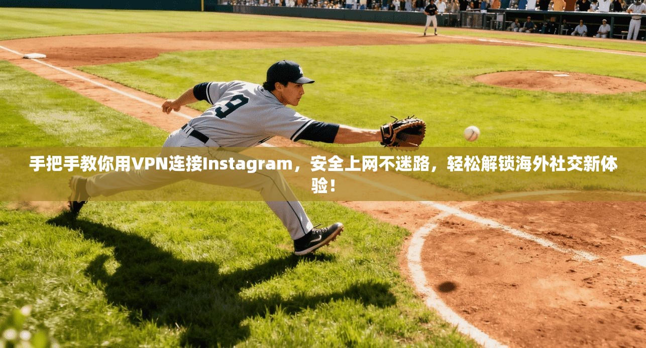 手把手教你用VPN连接Instagram，安全上网不迷路，轻松解锁海外社交新体验！