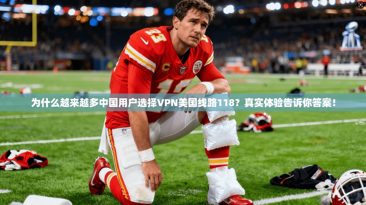 为什么越来越多中国用户选择VPN美国线路118？真实体验告诉你答案！