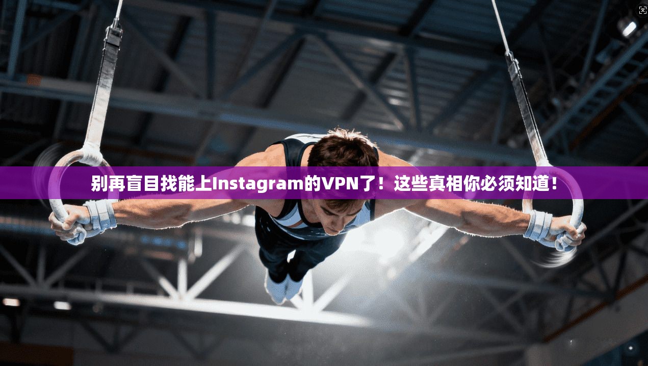 别再盲目找能上Instagram的VPN了!这些真相你必须知道! 别再盲目找能上Instagram的VPN了!这些真相你必须知道!