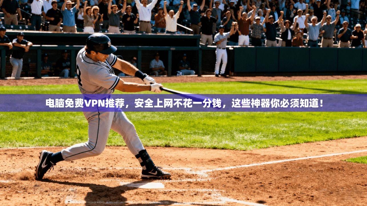 电脑免费VPN推荐，安全上网不花一分钱，这些神器你必须知道！
